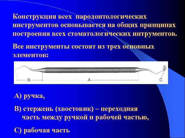 Конструкция всех пародонтологических инструментов основывается на общих принципах построения всех стоматологических интрументов. Все инструменты