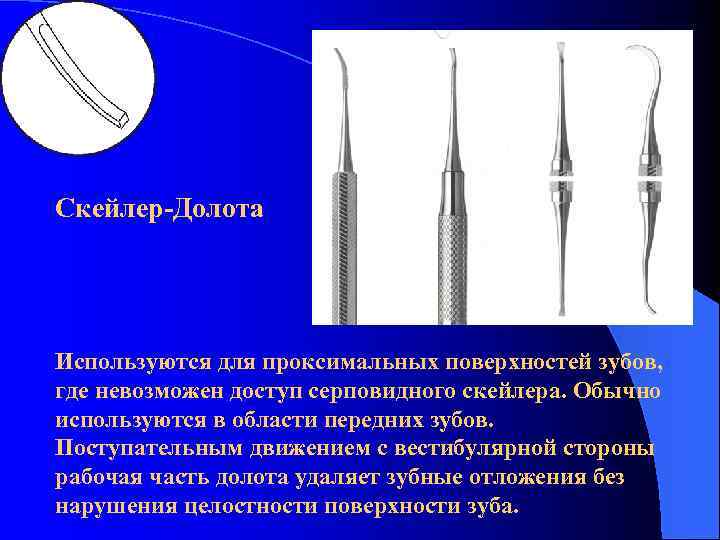 Скейлер-Долота Используются для проксимальных поверхностей зубов, где невозможен доступ серповидного скейлера. Обычно используются в