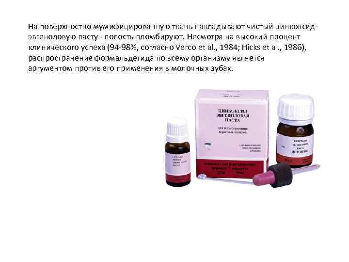 На поверхностно мумифицированную ткань накладывают чистый цинкоксид эвгеноловую пасту полость пломбируют. Несмотря на высокий