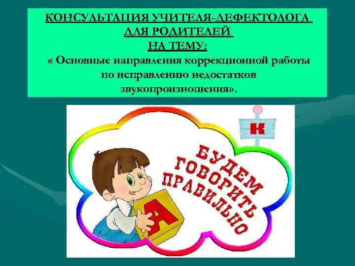 КОНСУЛЬТАЦИЯ УЧИТЕЛЯ-ДЕФЕКТОЛОГА ДЛЯ РОДИТЕЛЕЙ НА ТЕМУ: « Основные направления коррекционной работы по исправлению недостатков