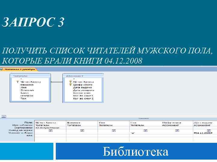 ЗАПРОС 3 ПОЛУЧИТЬ СПИСОК ЧИТАТЕЛЕЙ МУЖСКОГО ПОЛА, КОТОРЫЕ БРАЛИ КНИГИ 04. 12. 2008 Библиотека