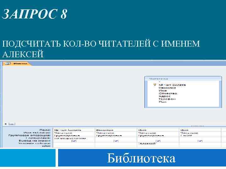 ЗАПРОС 8 ПОДСЧИТАТЬ КОЛ-ВО ЧИТАТЕЛЕЙ С ИМЕНЕМ АЛЕКСЕЙ Библиотека 