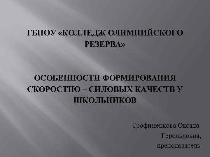 ГБПОУ «КОЛЛЕДЖ ОЛИМПИЙСКОГО РЕЗЕРВА» ОСОБЕННОСТИ ФОРМИРОВАНИЯ СКОРОСТНО – СИЛОВЫХ КАЧЕСТВ У ШКОЛЬНИКОВ Трофименкова Оксана