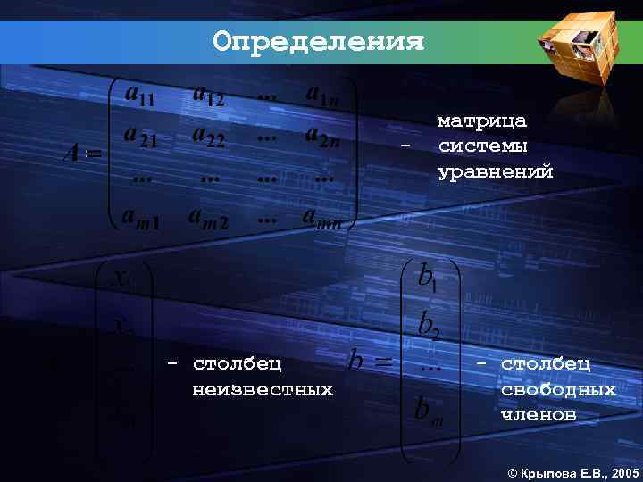 Определения - - столбец неизвестных матрица системы уравнений - столбец свободных членов © Крылова