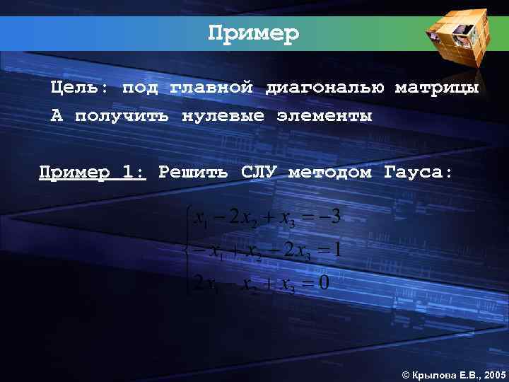 Пример Цель: под главной диагональю матрицы А получить нулевые элементы Пример 1: Решить СЛУ