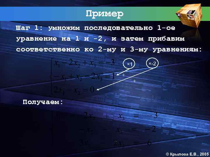 Пример Шаг 1: умножим последовательно 1 -ое уравнение на 1 и -2, и затем