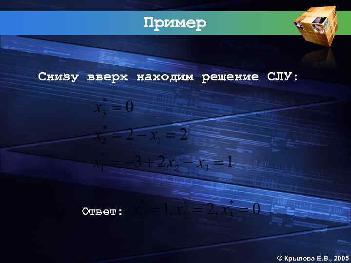 Пример Снизу вверх находим решение СЛУ: Ответ: © Крылова Е. В. , 2005 