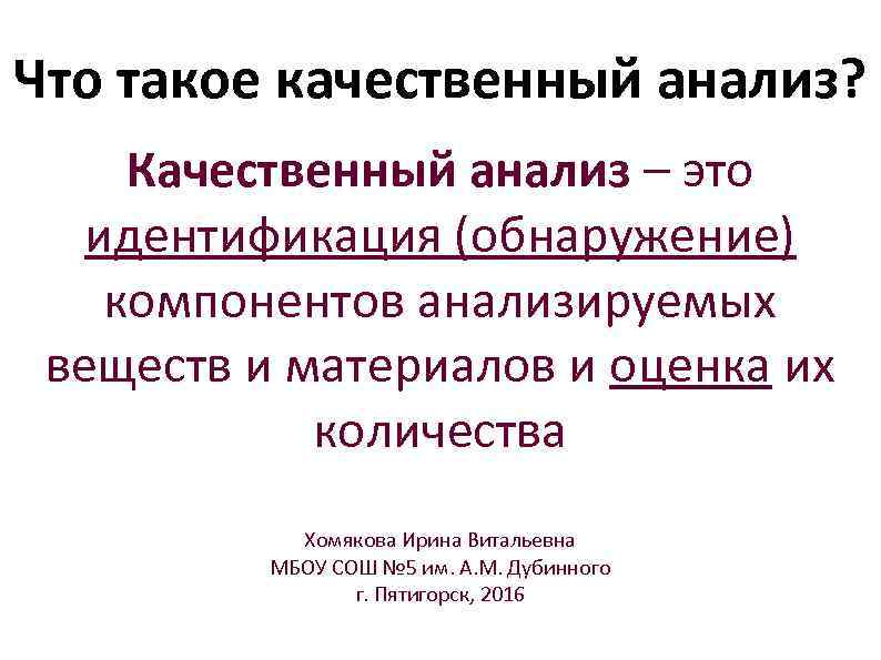 Что такое качественный анализ? Качественный анализ – это идентификация (обнаружение) компонентов анализируемых веществ и