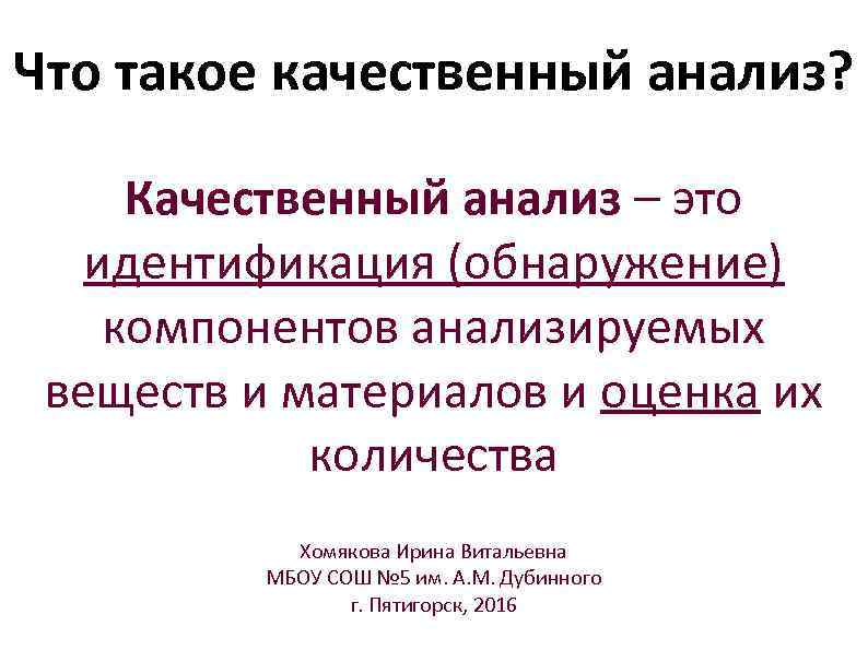 Что такое качественный анализ? Качественный анализ – это идентификация (обнаружение) компонентов анализируемых веществ и