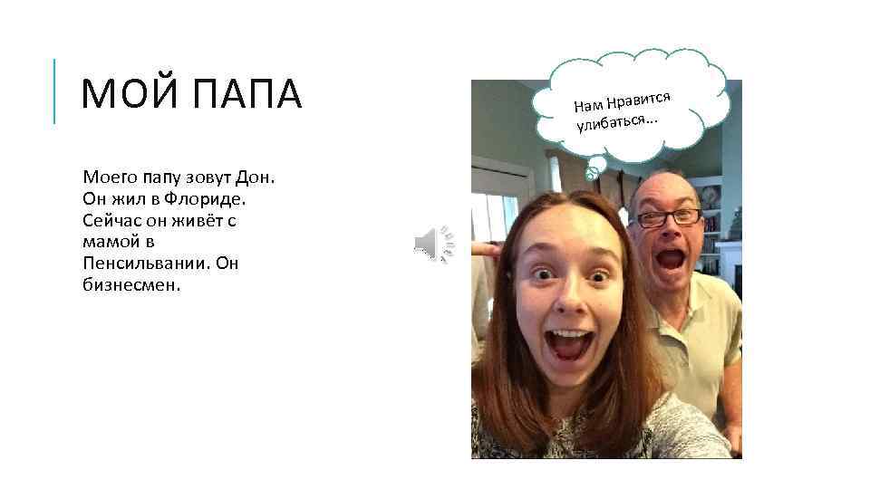 МОЙ ПАПА Моего папу зовут Дон. Он жил в Флориде. Сейчас он живёт с