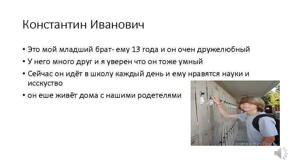 Константин Иванович • Это мой младший брат- ему 13 года и он очен дружелюбный