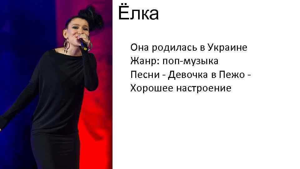 Ёлка Она родилась в Украине Жанр: поп-музыка Песни - Девочка в Пежо Хорошее настроение