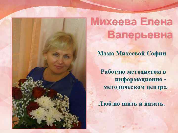 Михеева Елена Валерьевна Мама Михеевой Софии Работаю методистом в информационно методическом центре. Люблю шить