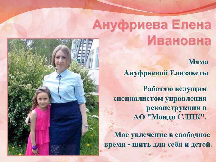 Ануфриева Елена Ивановна Мама Ануфриевой Елизаветы Работаю ведущим специалистом управления реконструкции в АО 