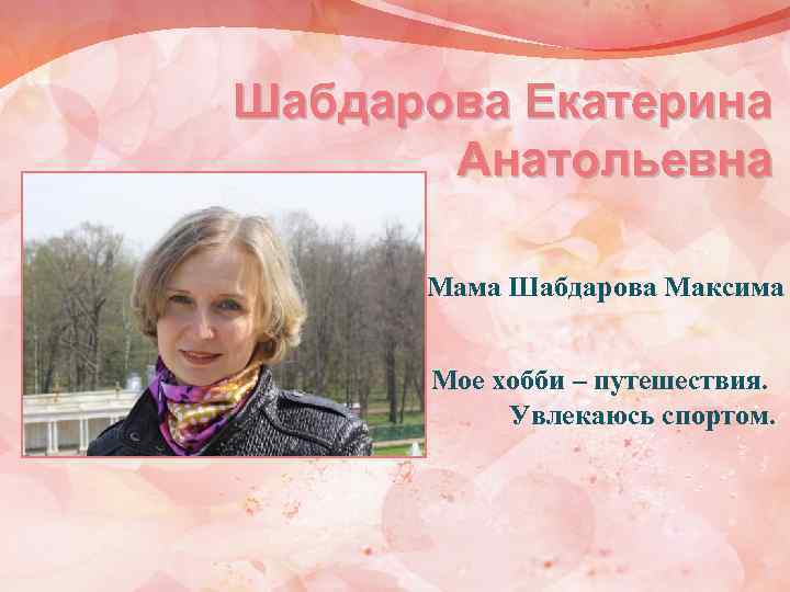 Шабдарова Екатерина Анатольевна Мама Шабдарова Максима Мое хобби – путешествия. Увлекаюсь спортом. 