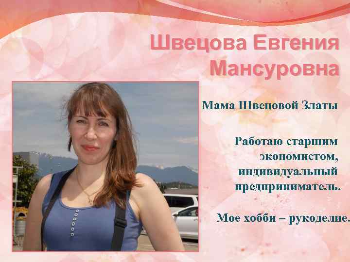 Швецова Евгения Мансуровна Мама Швецовой Златы Работаю старшим экономистом, индивидуальный предприниматель. Мое хобби –