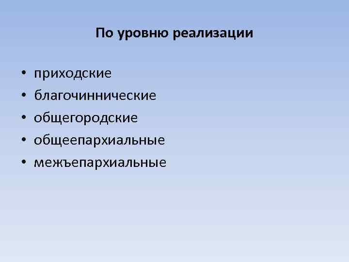 По уровню реализации • • • приходские благочиннические общегородские общеепархиальные межъепархиальные 