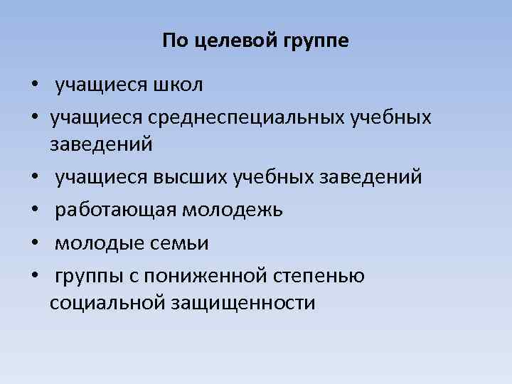 По целевой группе • учащиеся школ • учащиеся среднеспециальных учебных заведений • учащиеся высших