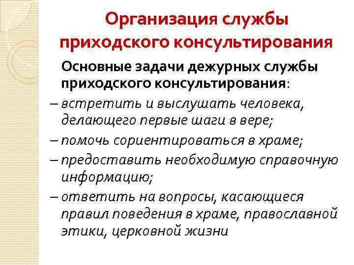 Организация службы приходского консультирования Основные задачи дежурных службы приходского консультирования: – встретить и выслушать