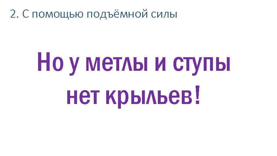 2. С помощью подъёмной силы Но у метлы и ступы нет крыльев! 