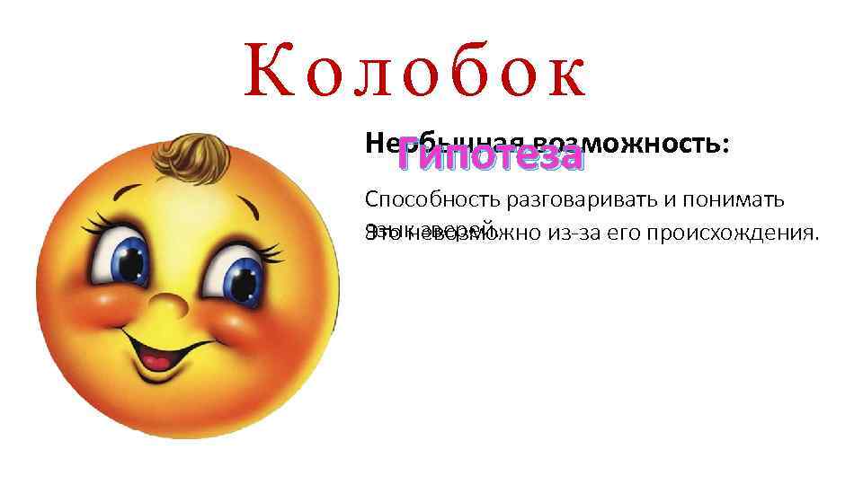 Колобок Необычная возможность: Гипотеза Способность разговаривать и понимать язык зверей. Это невозможно из-за его