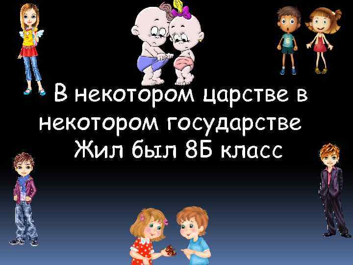 В некотором царстве в некотором государстве Жил был 8 Б класс 