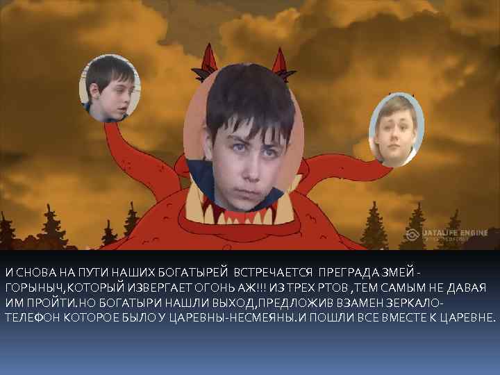 И СНОВА НА ПУТИ НАШИХ БОГАТЫРЕЙ ВСТРЕЧАЕТСЯ ПРЕГРАДА ЗМЕЙ ГОРЫНЫЧ, КОТОРЫЙ ИЗВЕРГАЕТ ОГОНЬ АЖ!!!