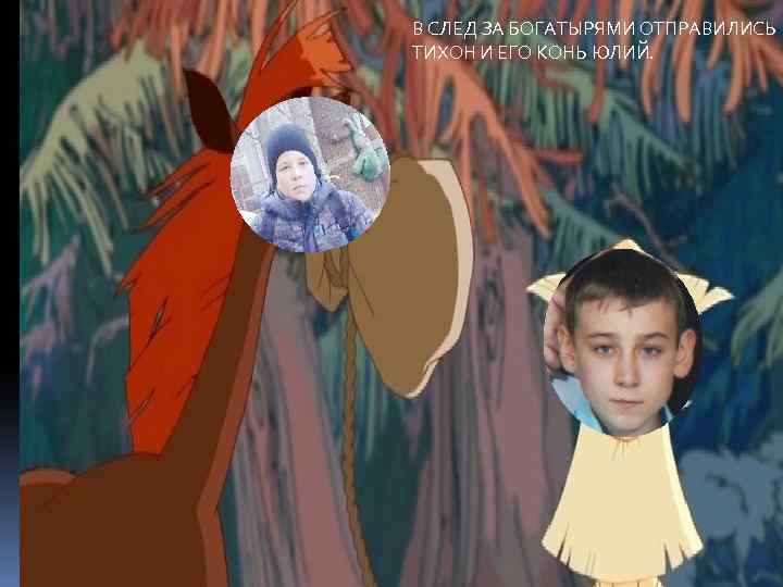 В СЛЕД ЗА БОГАТЫРЯМИ ОТПРАВИЛИСЬ ТИХОН И ЕГО КОНЬ ЮЛИЙ. 