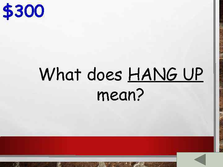 $300 What does HANG UP mean? 