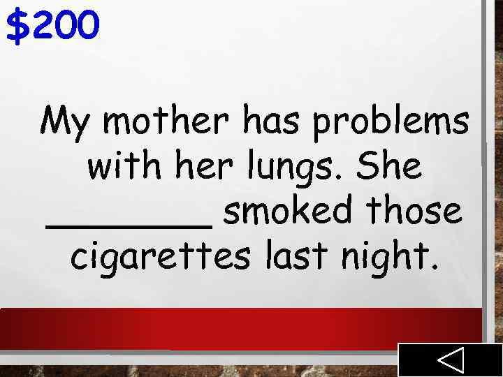 $200 My mother has problems with her lungs. She _______ smoked those cigarettes last