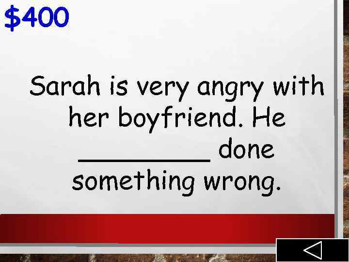 $400 Sarah is very angry with her boyfriend. He ____ done something wrong. 