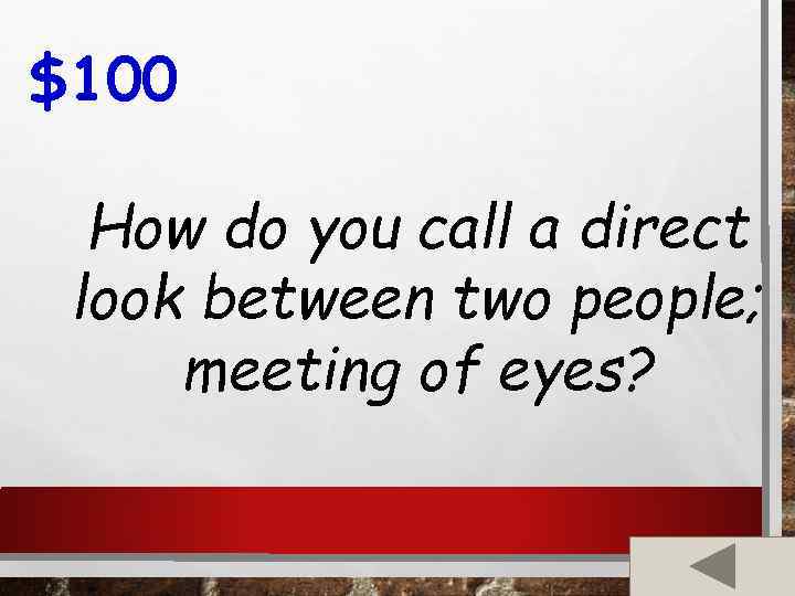 $100 How do you call a direct look between two people; meeting of eyes?