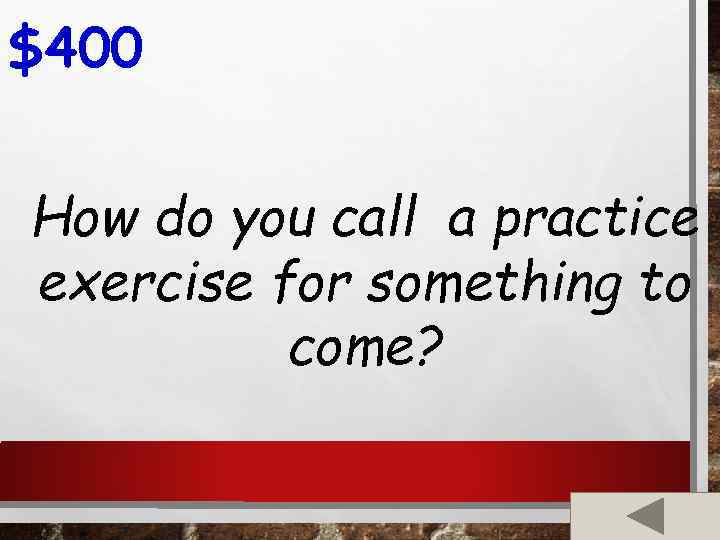 $400 How do you call a practice exercise for something to come? 