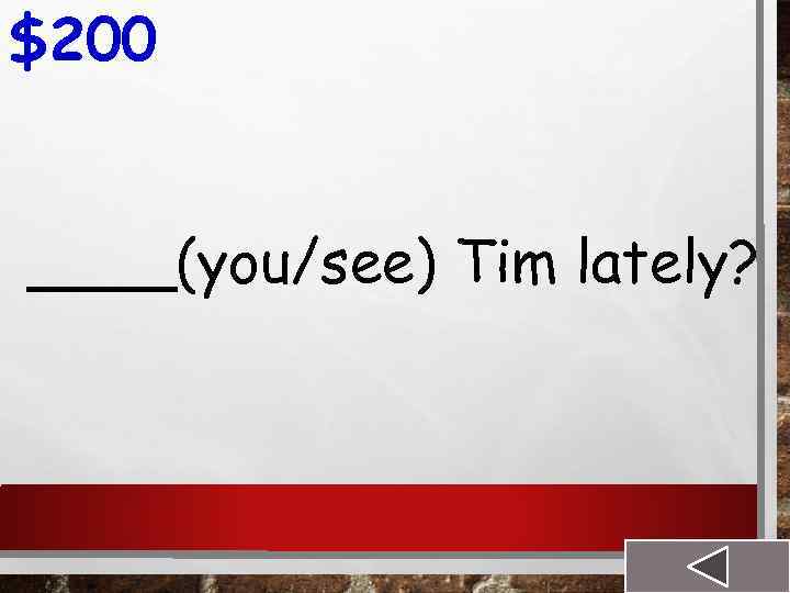 $200 ____(you/see) Tim lately? 