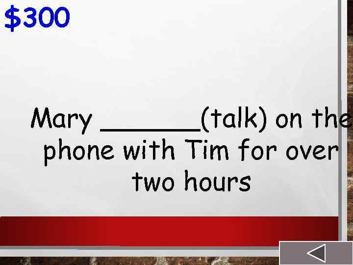 $300 Mary ______(talk) on the phone with Tim for over two hours 