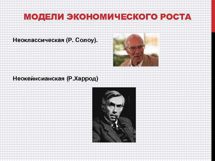 МОДЕЛИ ЭКОНОМИЧЕСКОГО РОСТА Неоклассическая (Р. Солоу). Неокейнсианская (Р. Харрод) 