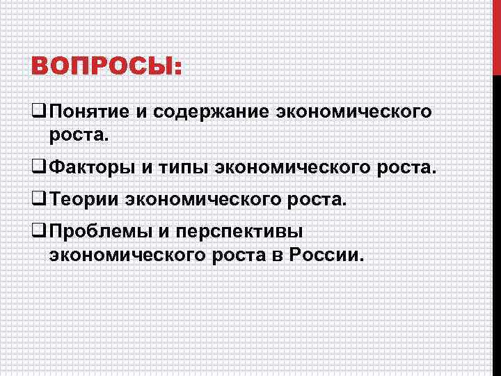 ВОПРОСЫ: q Понятие и содержание экономического роста. q Факторы и типы экономического роста. q