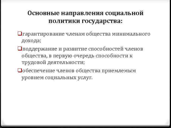 Основные направления социальной политики государства: qгарантирование членам общества минимального дохода; qподдержание и развитие способностей