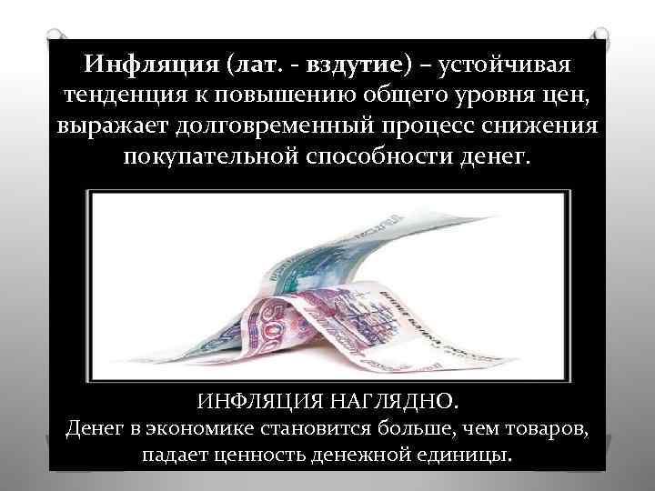 Инфляция (лат. - вздутие) – устойчивая тенденция к повышению общего уровня цен, выражает долговременный