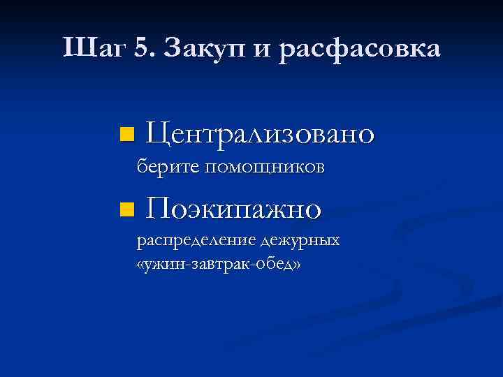 Шаг 5. Закуп и расфасовка n Централизовано берите помощников n Поэкипажно распределение дежурных «ужин-завтрак-обед»