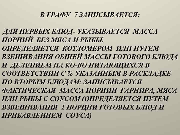 В ГРАФУ 7 ЗАПИСЫВАЕТСЯ: ДЛЯ ПЕРВЫХ БЛЮД- УКАЗЫВАЕТСЯ МАССА ПОРЦИЙ БЕЗ МЯСА И РЫБЫ.