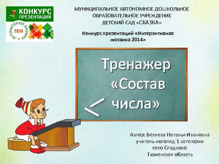 МУНИЦИПАЛЬНОЕ АВТОНОМНОЕ ДОШКОЛЬНОЕ ОБРАЗОВАТЕЛЬНОЕ УЧРЕЖДЕНИЕ ДЕТСКИЙ САД «СКАЗКА» Конкурс презентаций «Интерактивная мозаика 2014» Тренажер