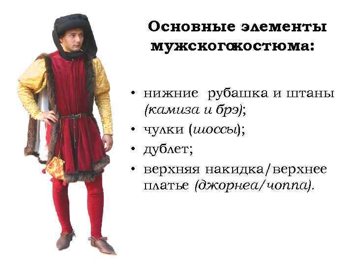 Основные элементы мужского костюма: • нижние рубашка и штаны (камиза и брэ); • чулки