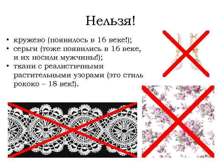 Нельзя! • кружево (появилось в 16 веке!); • серьги (тоже появились в 16 веке,