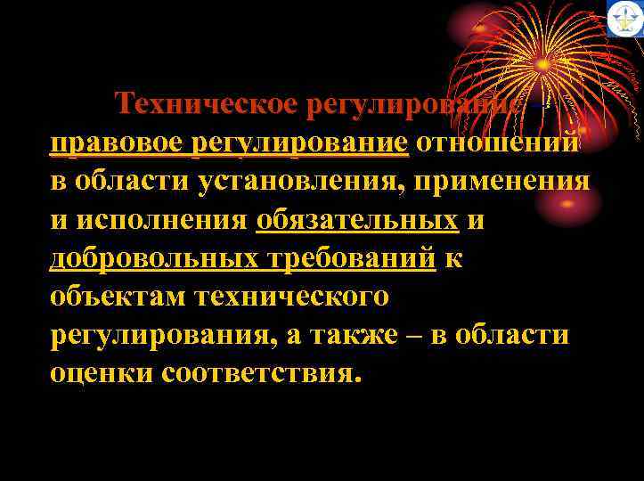 Техническое регулирование – правовое регулирование отношений в области установления, применения и исполнения обязательных и