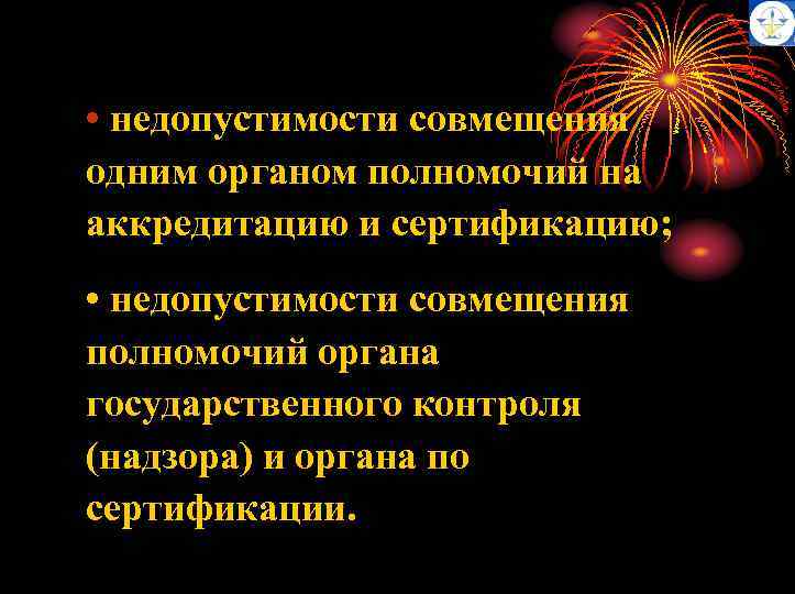  • недопустимости совмещения одним органом полномочий на аккредитацию и сертификацию; • недопустимости совмещения