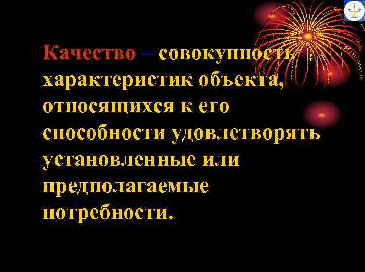 Качество – совокупность характеристик объекта, относящихся к его способности удовлетворять установленные или предполагаемые потребности.