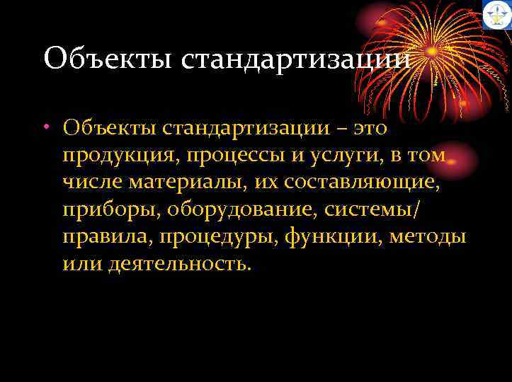 Объекты стандартизации • Объекты стандартизации – это продукция, процессы и услуги, в том числе