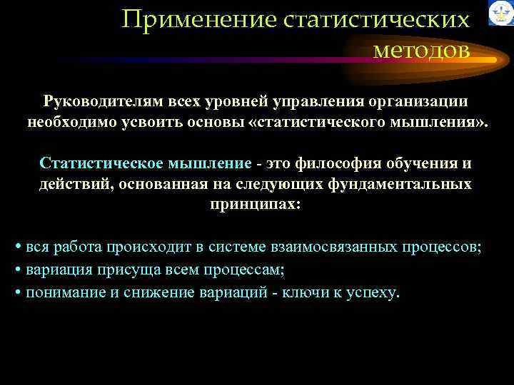 Применение статистических методов Руководителям всех уровней управления организации необходимо усвоить основы «статистического мышления» .