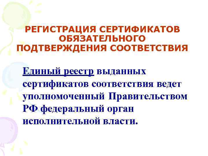 РЕГИСТРАЦИЯ СЕРТИФИКАТОВ ОБЯЗАТЕЛЬНОГО ПОДТВЕРЖДЕНИЯ СООТВЕТСТВИЯ Единый реестр выданных сертификатов соответствия ведет уполномоченный Правительством РФ